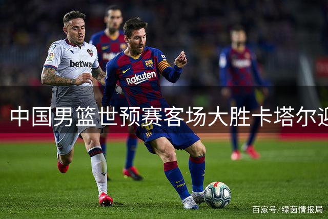 中国男篮世预赛客场大胜卡塔尔迎第二阶段首胜